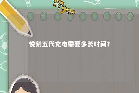 悦刻五代充电需要多长时间？ 